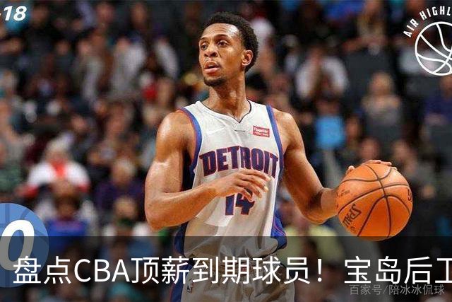 盘点CBA顶薪到期球员！宝岛后卫再冲总冠军，吴前或签老将合同，亚洲第一控卫面临退役！